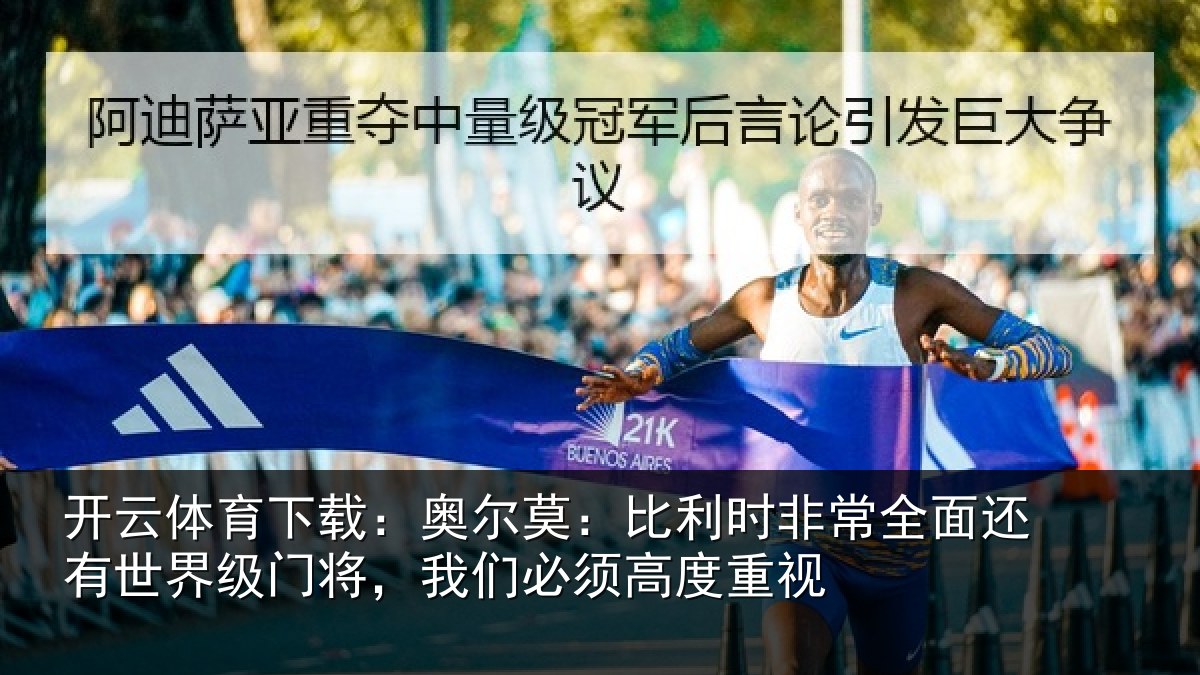 开云体育下载:奥尔莫:比利时非常全面还有世界级门将,我们必须高度重视