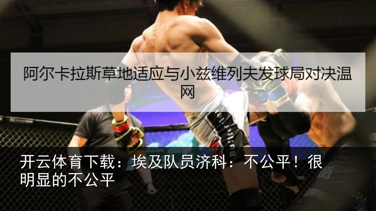 开云体育下载:埃及队员济科:不公平!很明显的不公平