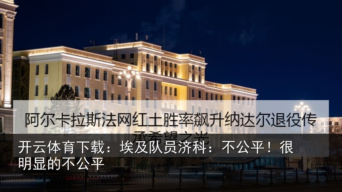 开云体育下载:埃及队员济科:不公平!很明显的不公平