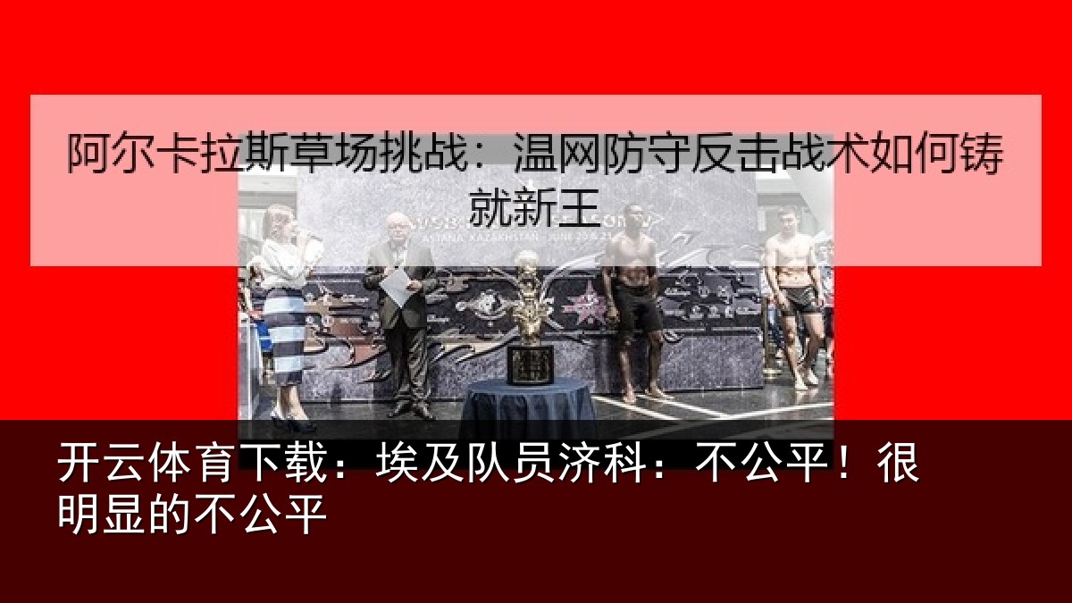 开云体育下载:埃及队员济科:不公平!很明显的不公平