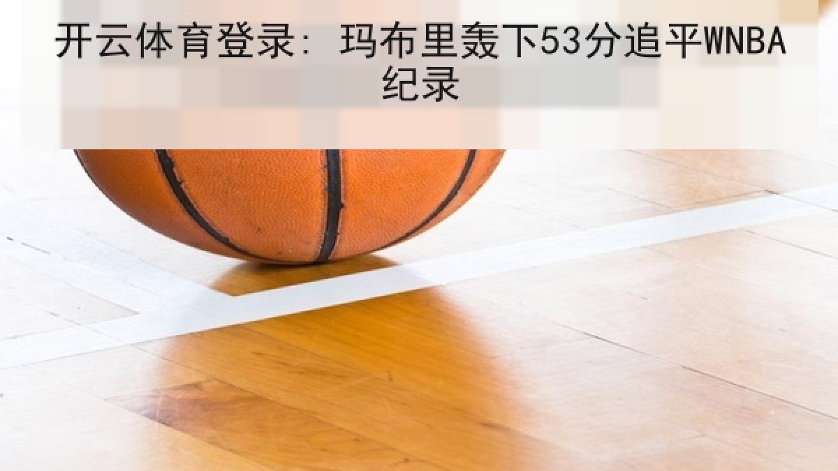 开云体育登录: 玛布里轰下53分追平WNBA纪录 开云体育登录: 玛布里轰下53分追平WNBA纪录