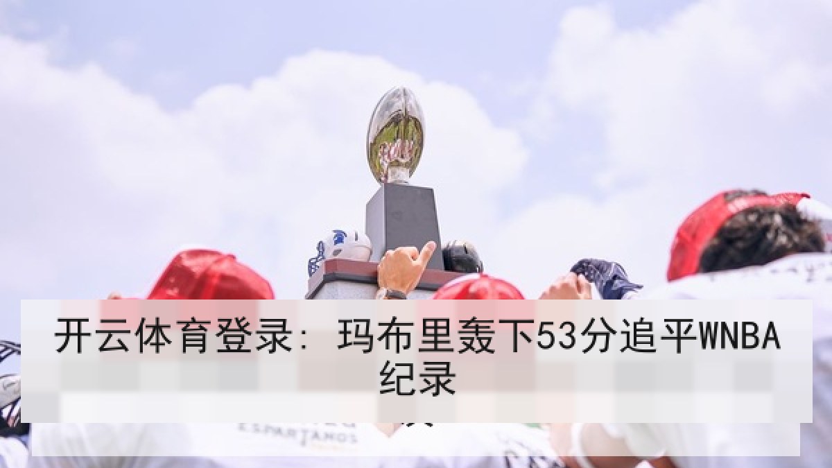 开云体育登录: 玛布里轰下53分追平WNBA纪录
