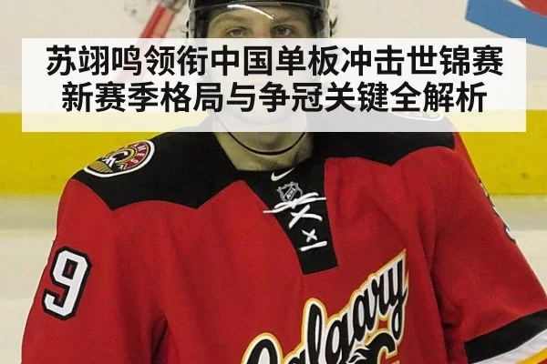 苏翊鸣领衔中国单板冲击世锦赛 新赛季格局与争冠关键全解析